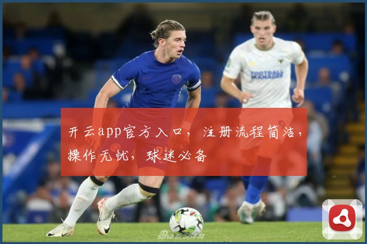 开云app官方入口，注册流程简洁，操作无忧，球迷必备