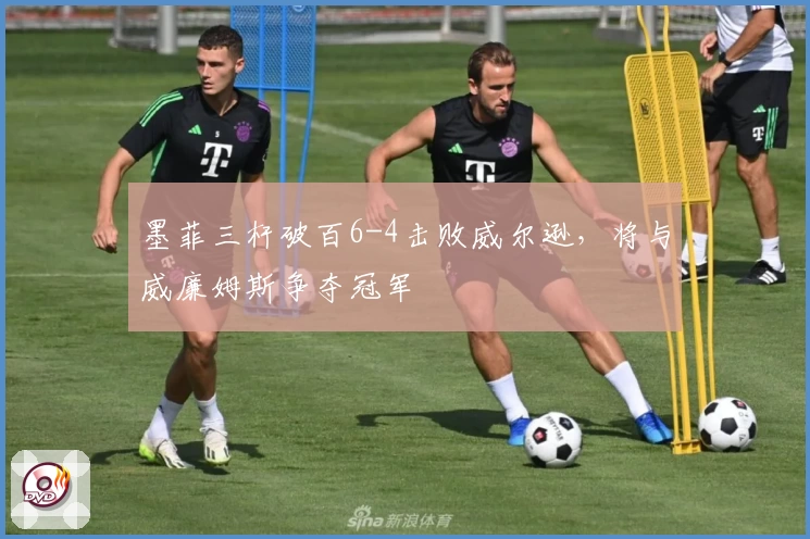 墨菲三杆破百6-4击败威尔逊，将与威廉姆斯争夺冠军