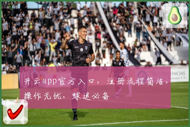 开云app官方入口，注册流程简洁，操作无忧，球迷必备