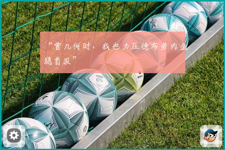 “曾几何时，我也力压德布劳内坐稳首发”