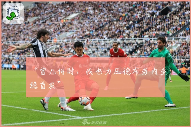 “曾几何时，我也力压德布劳内坐稳首发”