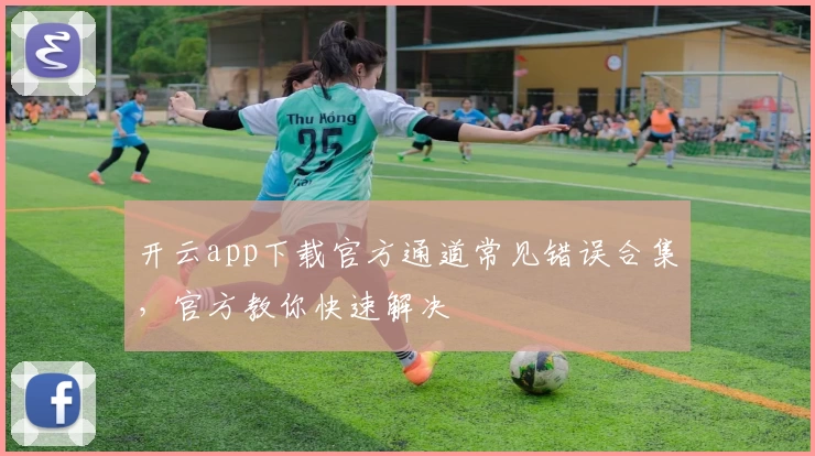开云app下载官方通道常见错误合集，官方教你快速解决