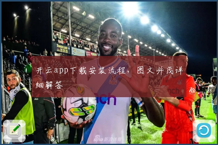 开云app下载安装流程，图文并茂详细解答