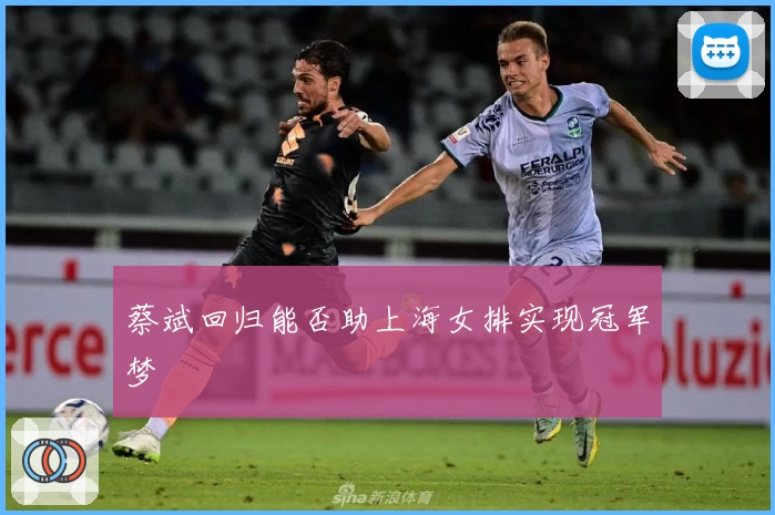 蔡斌回归能否助上海女排实现冠军梦