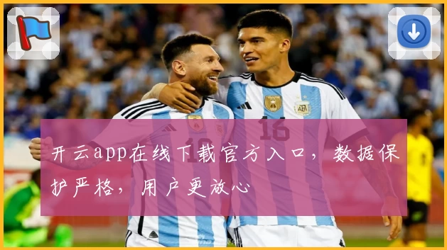 开云app在线下载官方入口，数据保护严格，用户更放心