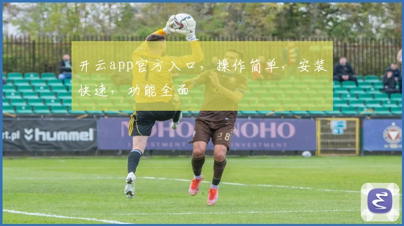 开云app官方入口，操作简单，安装快速，功能全面