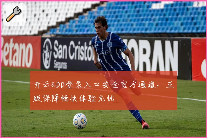 开云app登录入口安全官方通道，正版保障畅快体验无忧