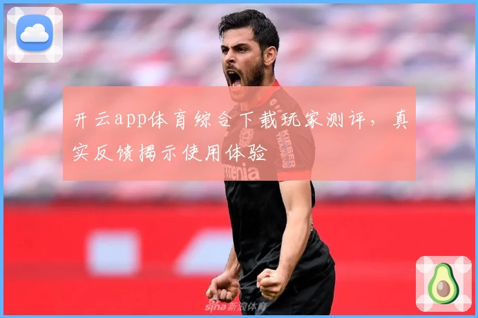 开云app体育综合下载玩家测评，真实反馈揭示使用体验