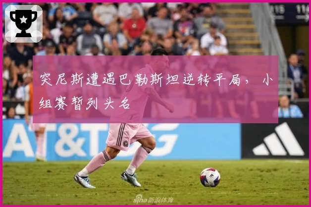 突尼斯遭遇巴勒斯坦逆转平局，小组赛暂列头名