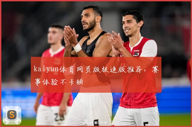 kaiyun体育网页版极速版推荐，赛事体验不卡顿