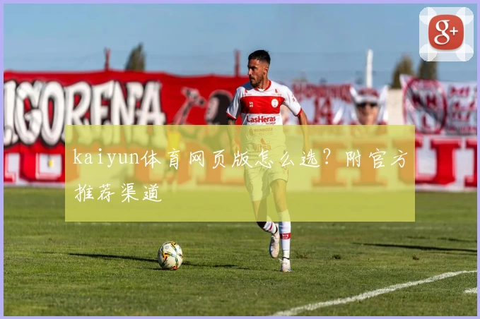 kaiyun体育网页版怎么选？附官方推荐渠道