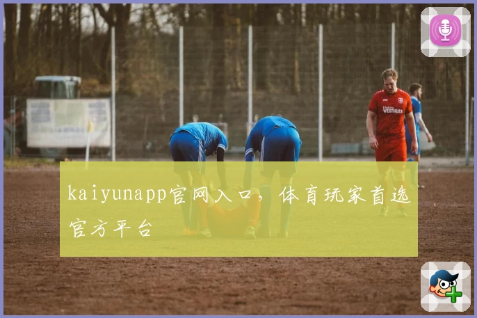 kaiyunapp官网入口，体育玩家首选官方平台