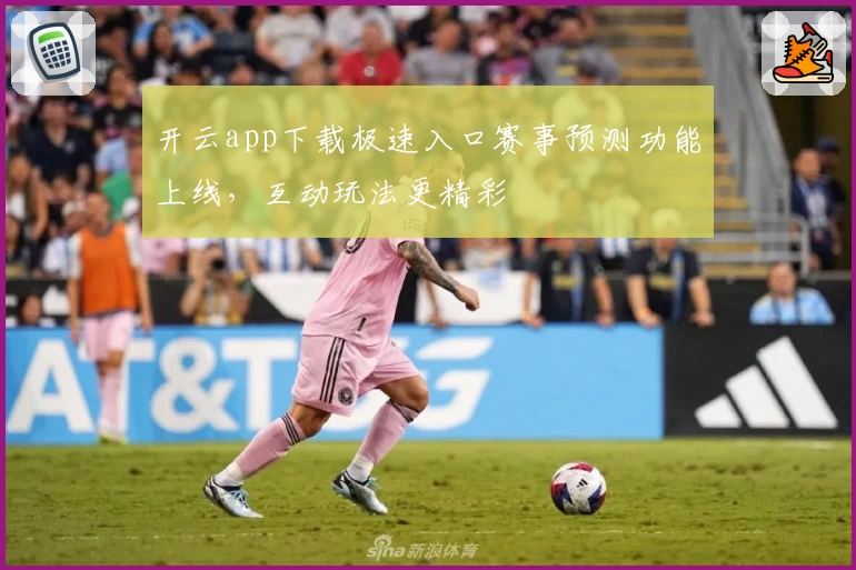开云app下载极速入口赛事预测功能上线，互动玩法更精彩