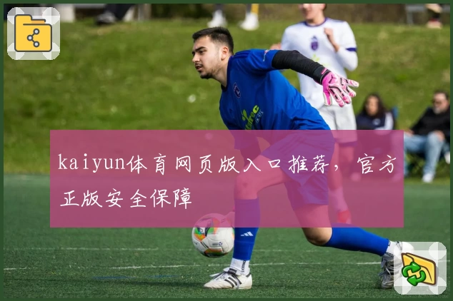kaiyun体育网页版入口推荐，官方正版安全保障
