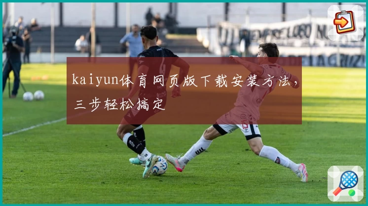 kaiyun体育网页版下载安装方法，三步轻松搞定