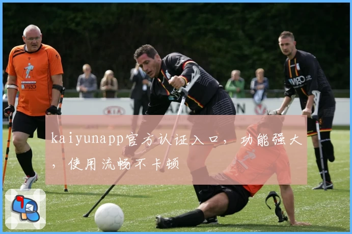 kaiyunapp官方认证入口，功能强大，使用流畅不卡顿