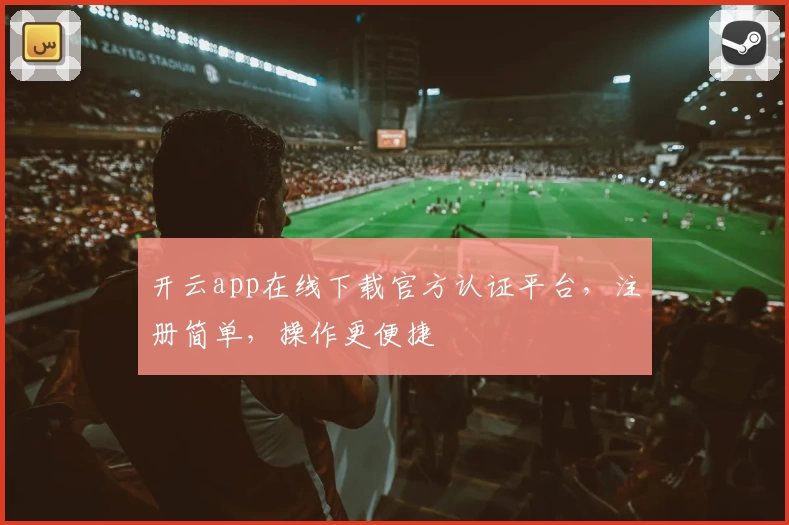 开云app在线下载官方认证平台，注册简单，操作更便捷