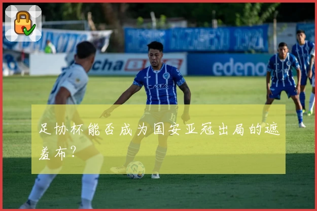 足协杯能否成为国安亚冠出局的遮羞布？
