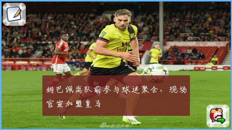 姆巴佩离队前参与球迷聚会，现场官宣加盟皇马