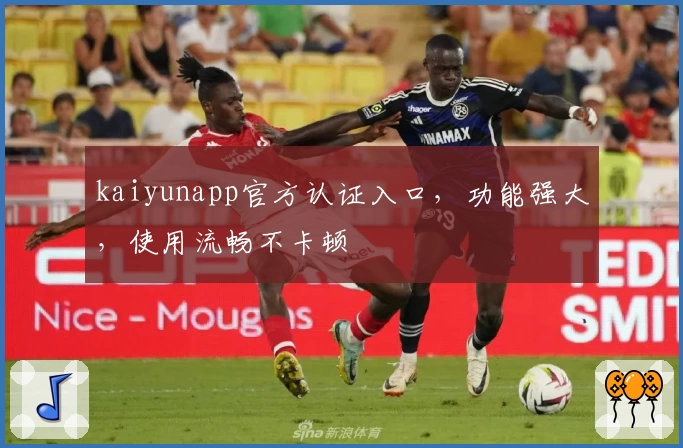 kaiyunapp官方认证入口，功能强大，使用流畅不卡顿