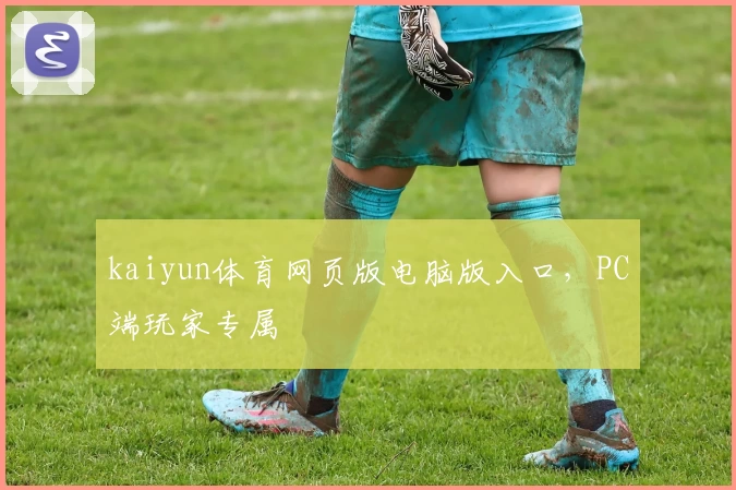 kaiyun体育网页版电脑版入口，PC端玩家专属