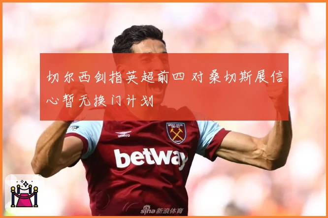 切尔西剑指英超前四 对桑切斯展信心暂无换门计划