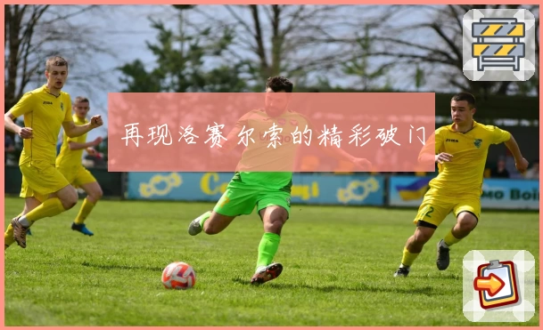 再现洛赛尔索的精彩破门