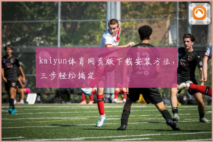 kaiyun体育网页版下载安装方法，三步轻松搞定